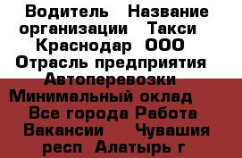 Водитель › Название организации ­ Такси 24 Краснодар, ООО › Отрасль предприятия ­ Автоперевозки › Минимальный оклад ­ 1 - Все города Работа » Вакансии   . Чувашия респ.,Алатырь г.